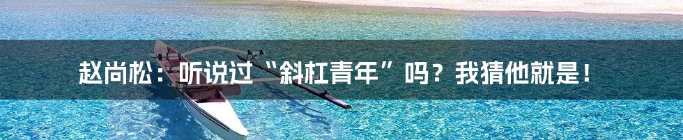 赵尚松：听说过“斜杠青年”吗？我猜他就是！