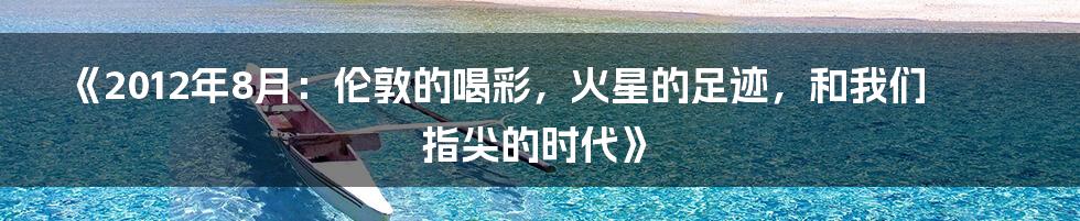 《2012年8月：伦敦的喝彩，火星的足迹，和我们指尖的时代》