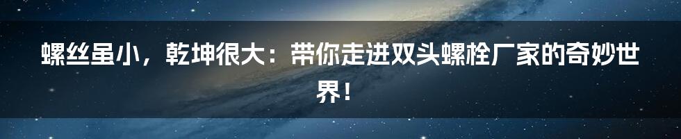 螺丝虽小，乾坤很大：带你走进双头螺栓厂家的奇妙世界！