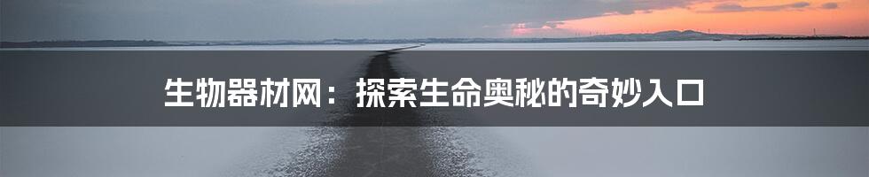 生物器材网：探索生命奥秘的奇妙入口