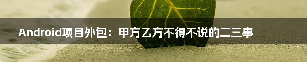 Android项目外包：甲方乙方不得不说的二三事