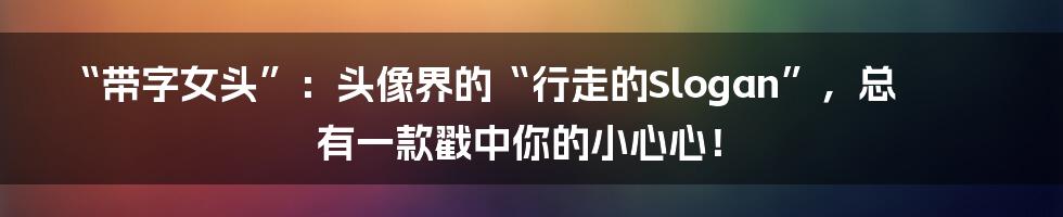 “带字女头”：头像界的“行走的Slogan”，总有一款戳中你的小心心！