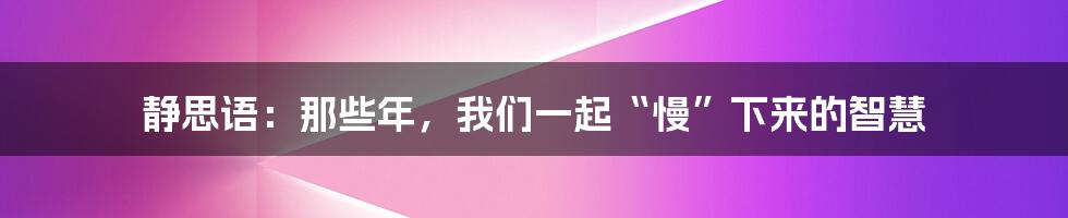 静思语：那些年，我们一起“慢”下来的智慧