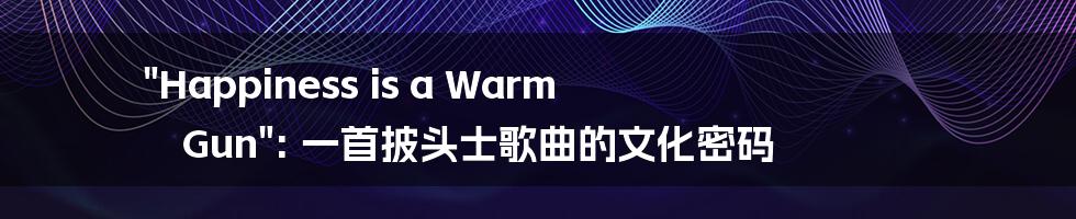 "Happiness is a Warm Gun": 一首披头士歌曲的文化密码