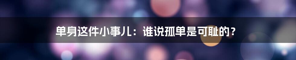 单身这件小事儿：谁说孤单是可耻的？