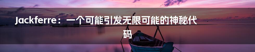 Jackferre：一个可能引发无限可能的神秘代码