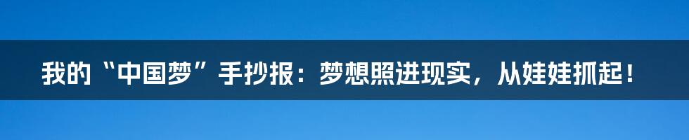 我的“中国梦”手抄报：梦想照进现实，从娃娃抓起！