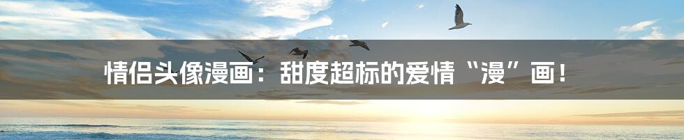 情侣头像漫画：甜度超标的爱情“漫”画！
