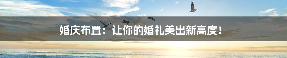 婚庆布置：让你的婚礼美出新高度！
