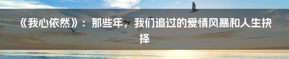 《我心依然》：那些年，我们追过的爱情风暴和人生抉择