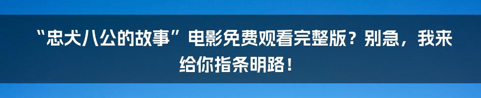 “忠犬八公的故事”电影免费观看完整版？别急，我来给你指条明路！