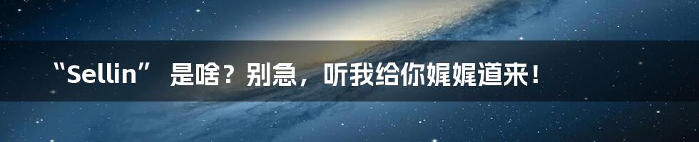 “Sellin” 是啥？别急，听我给你娓娓道来！