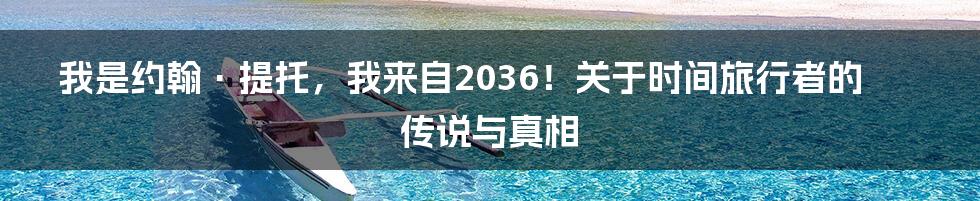 我是约翰·提托，我来自2036！关于时间旅行者的传说与真相