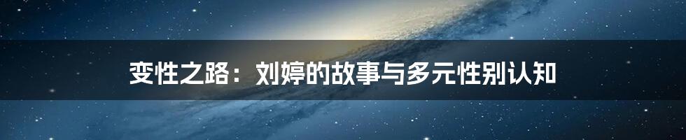 变性之路：刘婷的故事与多元性别认知