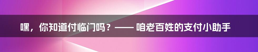 嘿，你知道付临门吗？—— 咱老百姓的支付小助手