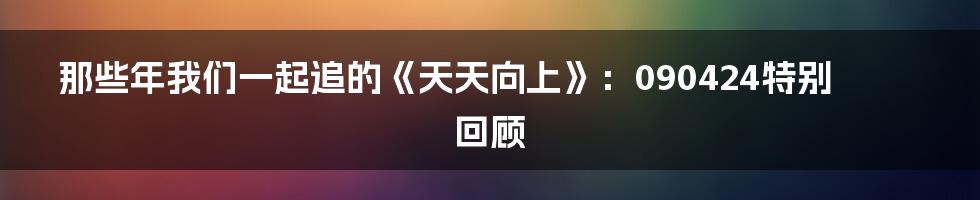 那些年我们一起追的《天天向上》：090424特别回顾