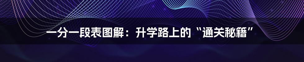 一分一段表图解：升学路上的“通关秘籍”