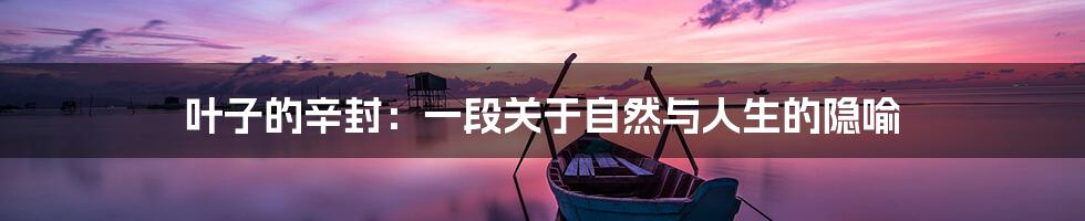 叶子的辛封：一段关于自然与人生的隐喻