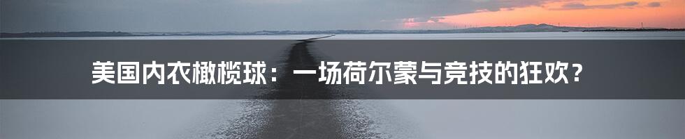 美国内衣橄榄球：一场荷尔蒙与竞技的狂欢？