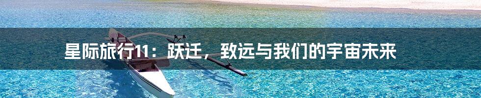 星际旅行11：跃迁，致远与我们的宇宙未来