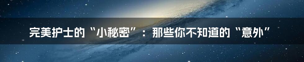 完美护士的“小秘密”：那些你不知道的“意外”