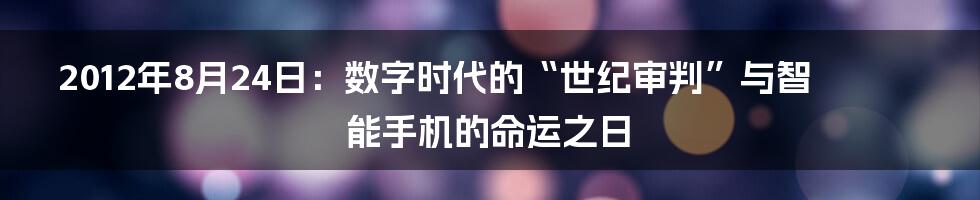 2012年8月24日：数字时代的“世纪审判”与智能手机的命运之日
