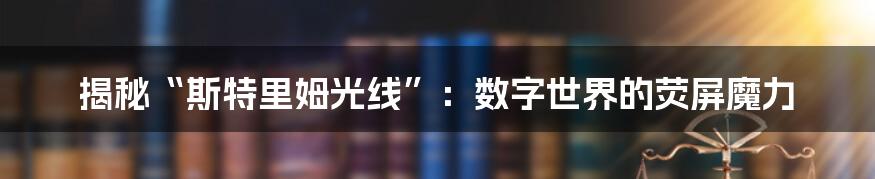 揭秘“斯特里姆光线”：数字世界的荧屏魔力