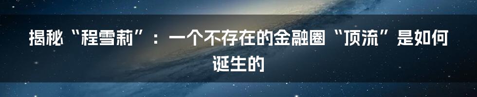 揭秘“程雪莉”：一个不存在的金融圈“顶流”是如何诞生的