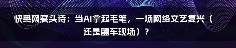 快典网藏头诗：当AI拿起毛笔，一场网络文艺复兴（还是翻车现场）？