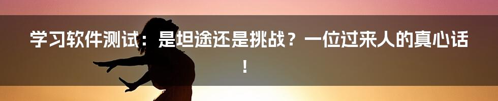 学习软件测试：是坦途还是挑战？一位过来人的真心话！