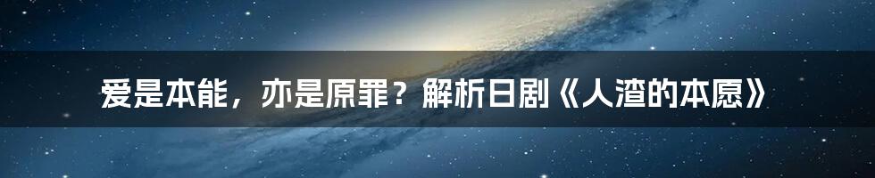 爱是本能，亦是原罪？解析日剧《人渣的本愿》