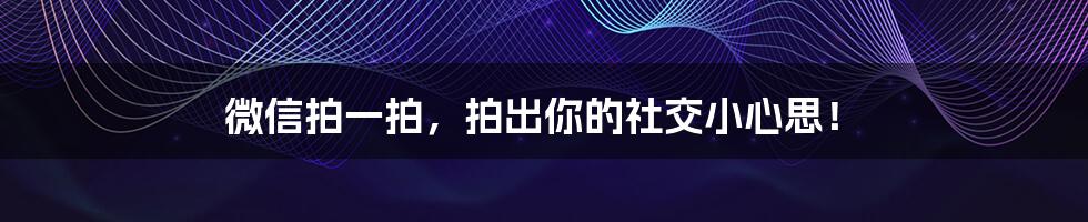 微信拍一拍，拍出你的社交小心思！