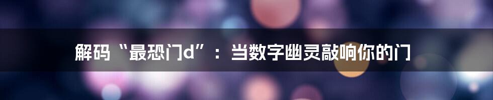解码“最恐门d”：当数字幽灵敲响你的门