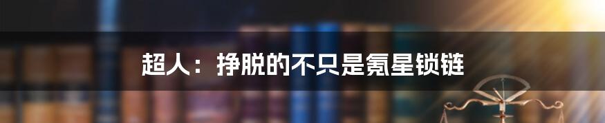 超人：挣脱的不只是氪星锁链