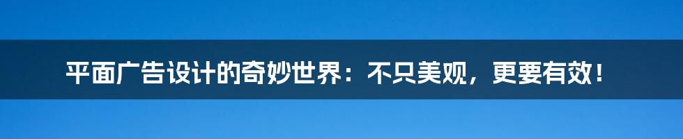 平面广告设计的奇妙世界：不只美观，更要有效！