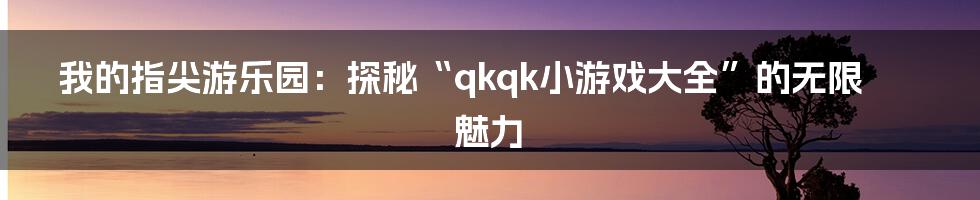 我的指尖游乐园：探秘“qkqk小游戏大全”的无限魅力