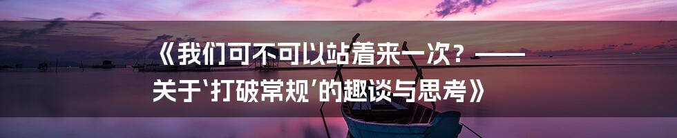 《我们可不可以站着来一次？—— 关于‘打破常规’的趣谈与思考》