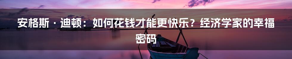 安格斯·迪顿：如何花钱才能更快乐？经济学家的幸福密码