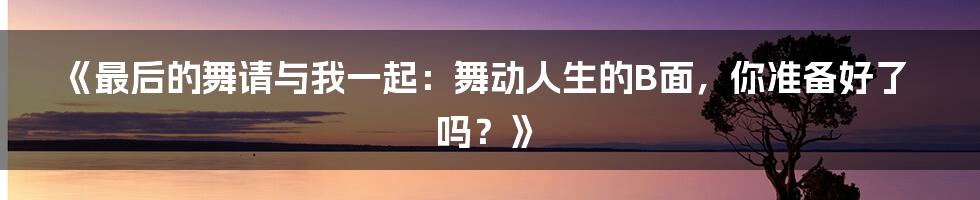《最后的舞请与我一起：舞动人生的B面，你准备好了吗？》