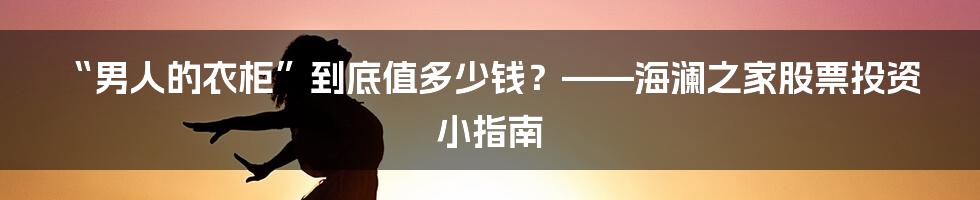 “男人的衣柜”到底值多少钱？——海澜之家股票投资小指南