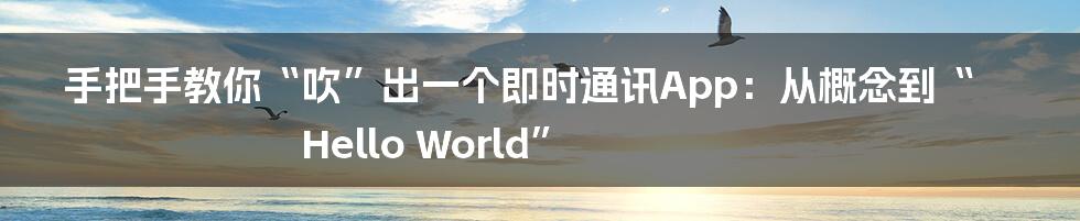 手把手教你“吹”出一个即时通讯App：从概念到“Hello World”