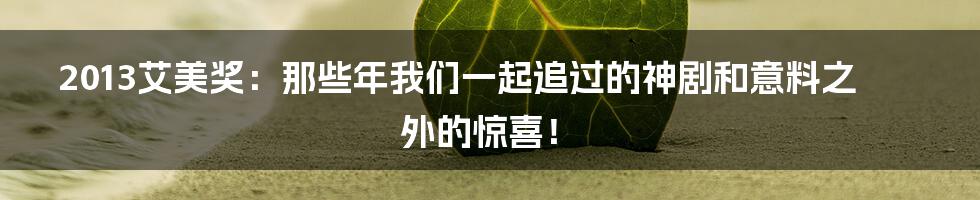 2013艾美奖：那些年我们一起追过的神剧和意料之外的惊喜！