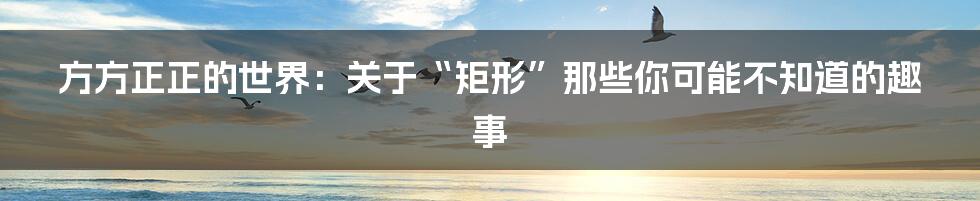 方方正正的世界：关于“矩形”那些你可能不知道的趣事