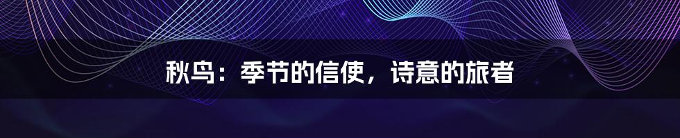 秋鸟：季节的信使，诗意的旅者