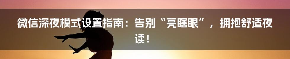 微信深夜模式设置指南：告别“亮瞎眼”，拥抱舒适夜读！