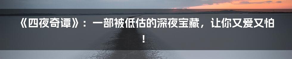 《四夜奇谭》：一部被低估的深夜宝藏，让你又爱又怕！