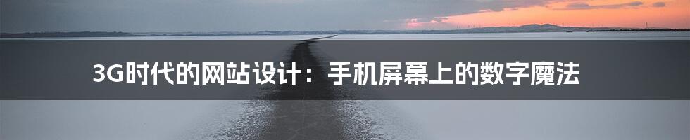 3G时代的网站设计：手机屏幕上的数字魔法