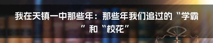 我在天镇一中那些年：那些年我们追过的“学霸”和“校花”