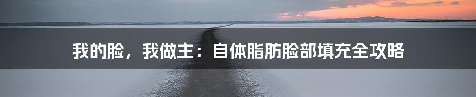 我的脸，我做主：自体脂肪脸部填充全攻略