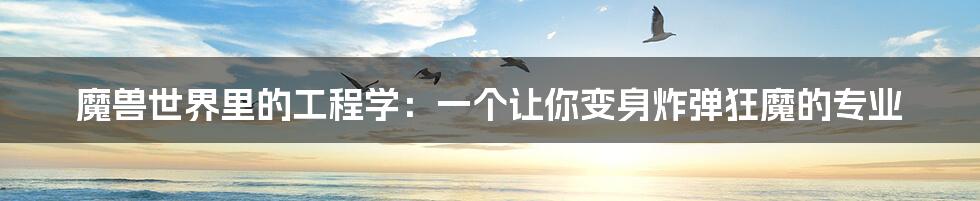 魔兽世界里的工程学：一个让你变身炸弹狂魔的专业